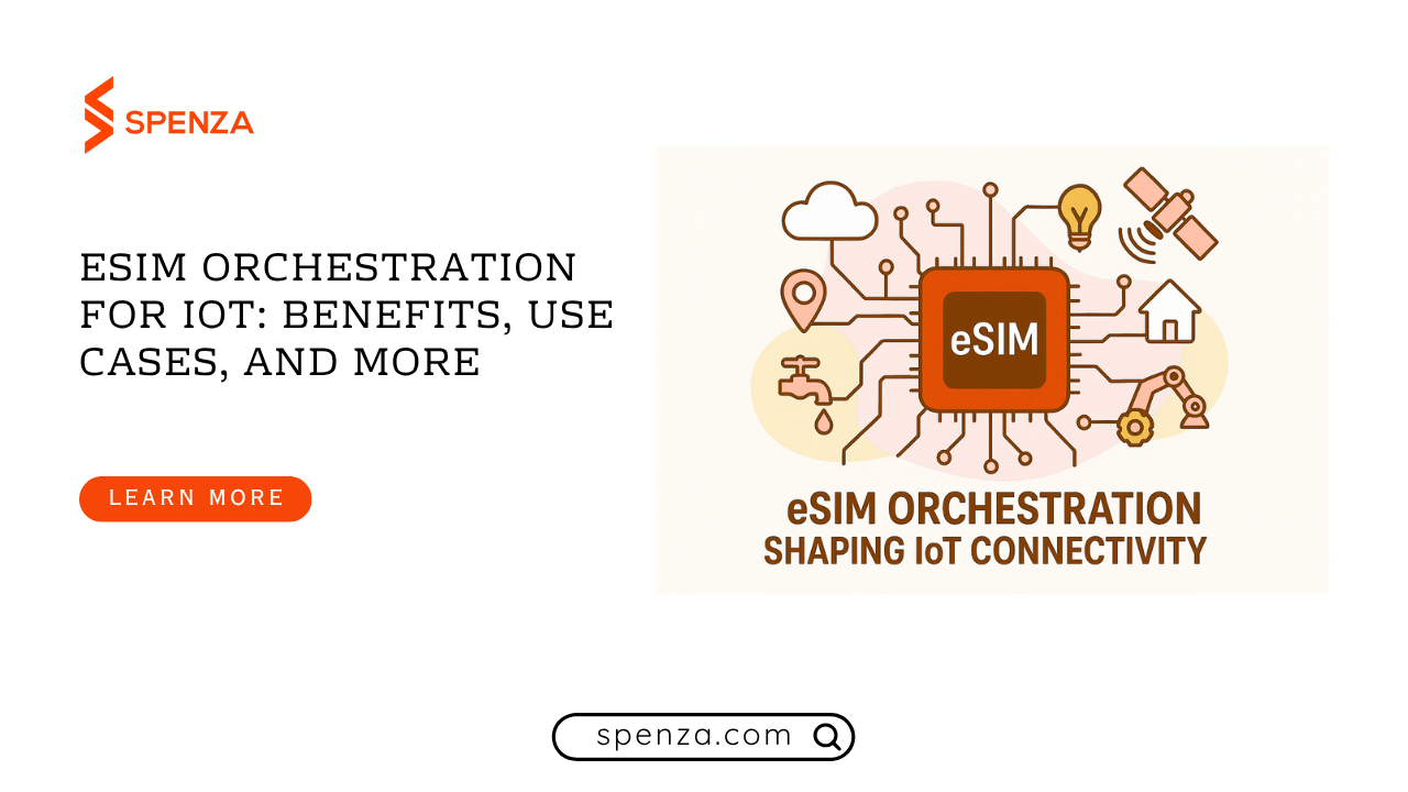 eSIM Orchestration for IoT: Benefits, Use Cases, and the Future of Global Connectivity